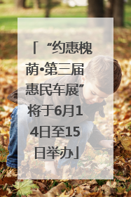 “约惠槐荫•第三届惠民车展”将于6月14日至15日举办